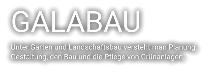 GALABAU Unter Garten und Landschaftsbau versteht man Planung,  Gestaltung, den Bau und die Pflege von Grünanlagen.